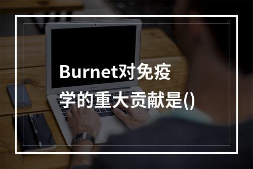 Burnet对免疫学的重大贡献是()