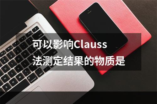 可以影响Clauss法测定结果的物质是