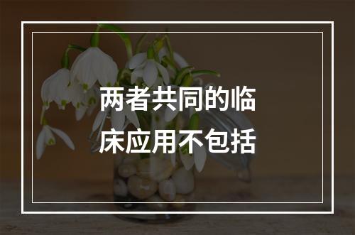 两者共同的临床应用不包括