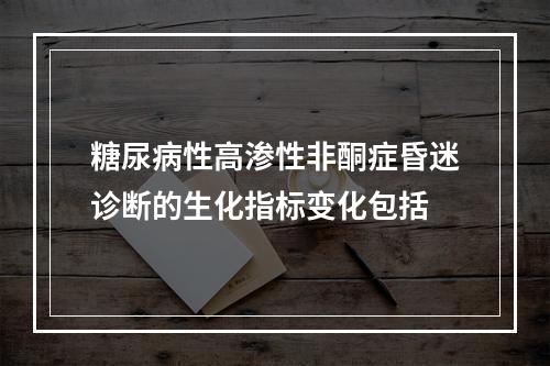 糖尿病性高渗性非酮症昏迷诊断的生化指标变化包括