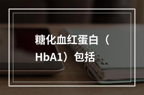 糖化血红蛋白（HbA1）包括