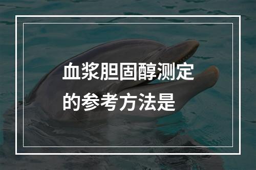 血浆胆固醇测定的参考方法是