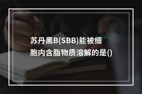 苏丹黑B(SBB)能被细胞内含脂物质溶解的是()