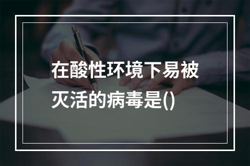 在酸性环境下易被灭活的病毒是()