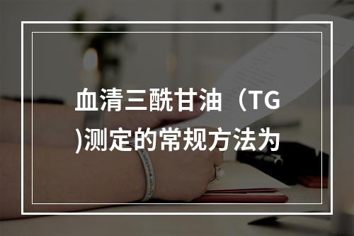 血清三酰甘油（TG)测定的常规方法为