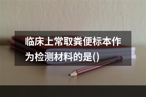 临床上常取粪便标本作为检测材料的是()