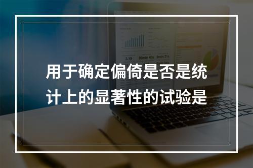 用于确定偏倚是否是统计上的显著性的试验是