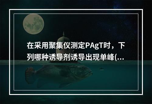 在采用聚集仪测定PAgT时，下列哪种诱导剂诱导出现单峰()