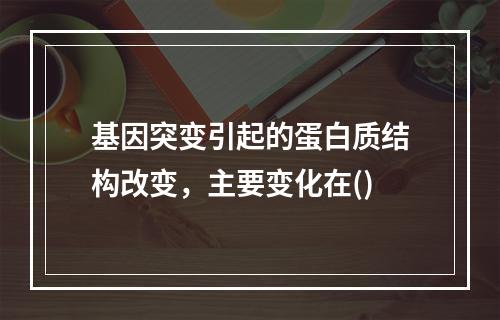 基因突变引起的蛋白质结构改变，主要变化在()