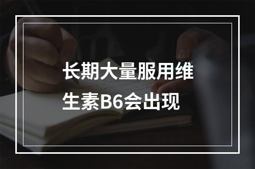 长期大量服用维生素B6会出现