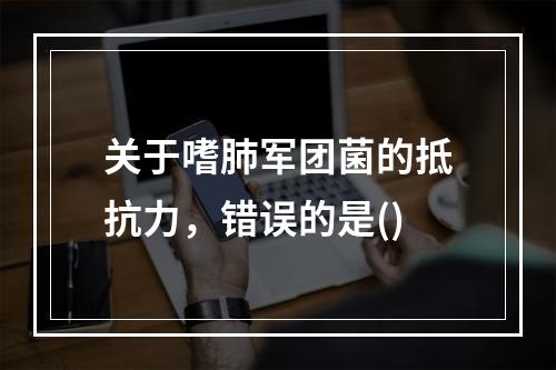 关于嗜肺军团菌的抵抗力，错误的是()