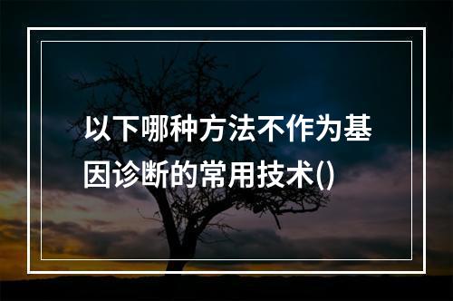 以下哪种方法不作为基因诊断的常用技术()