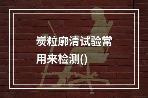 炭粒廓清试验常用来检测()