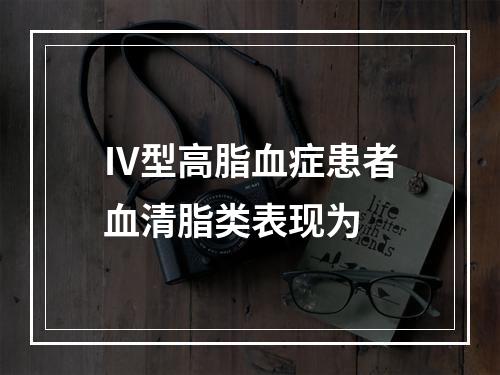 Ⅳ型高脂血症患者血清脂类表现为