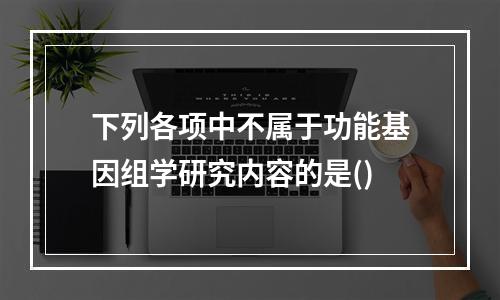 下列各项中不属于功能基因组学研究内容的是()