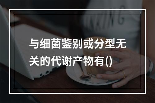 与细菌鉴别或分型无关的代谢产物有()