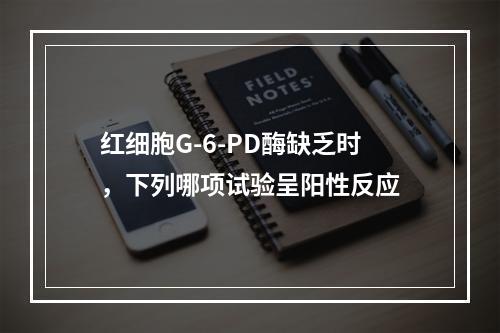 红细胞G-6-PD酶缺乏时，下列哪项试验呈阳性反应