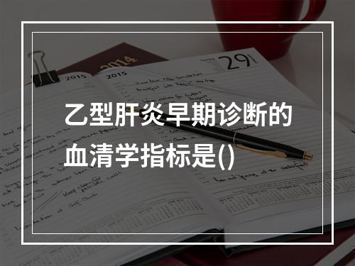 乙型肝炎早期诊断的血清学指标是()