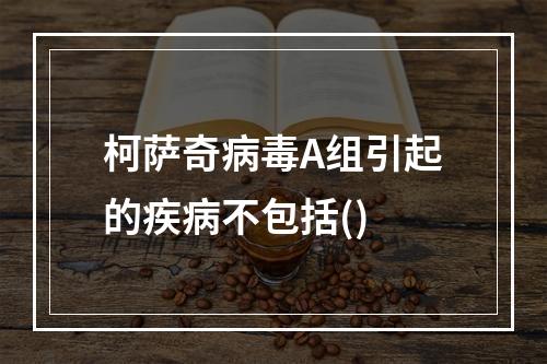 柯萨奇病毒A组引起的疾病不包括()