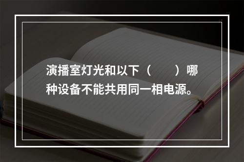 演播室灯光和以下（　　）哪种设备不能共用同一相电源。