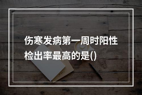 伤寒发病第一周时阳性检出率最高的是()