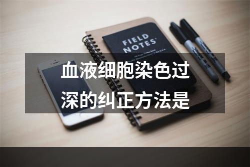 血液细胞染色过深的纠正方法是