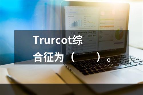 Trurcot综合征为（　　）。