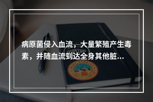 病原菌侵入血流，大量繁殖产生毒素，并随血流到达全身其他脏器引