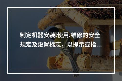 制定机器安装.使用.维修的安全规定及设置标志，以提示或指导操