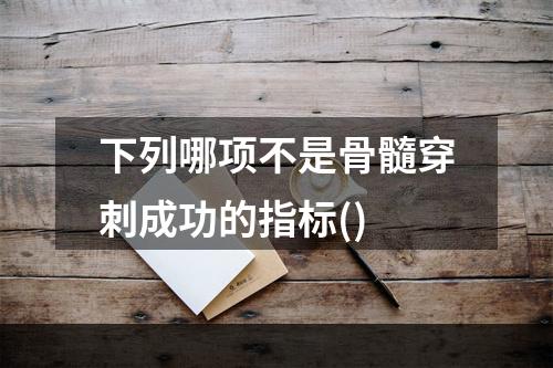 下列哪项不是骨髓穿刺成功的指标()