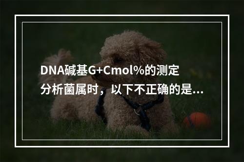 DNA碱基G+Cmol%的测定分析菌属时，以下不正确的是()