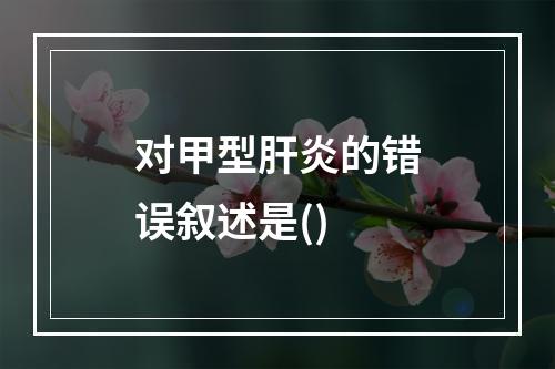 对甲型肝炎的错误叙述是()