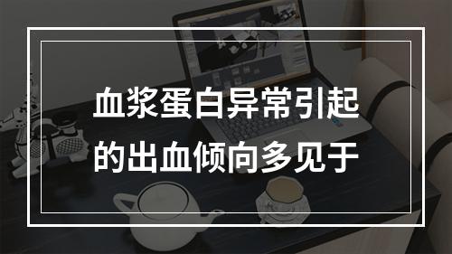 血浆蛋白异常引起的出血倾向多见于