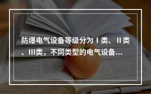 防爆电气设备等级分为Ⅰ类、Ⅱ类、Ⅲ类，不同类型的电气设备应用