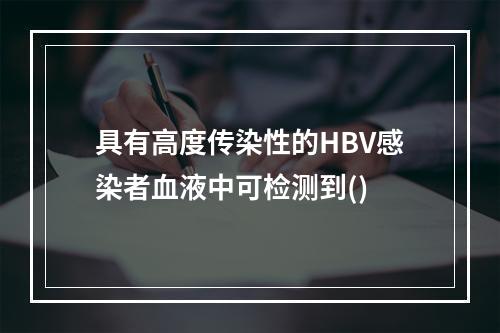 具有高度传染性的HBV感染者血液中可检测到()