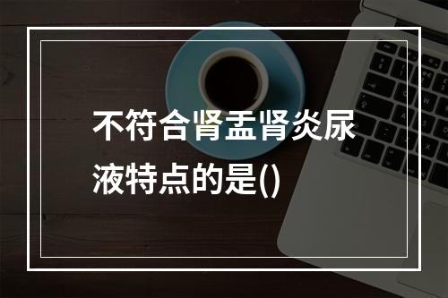 不符合肾盂肾炎尿液特点的是()