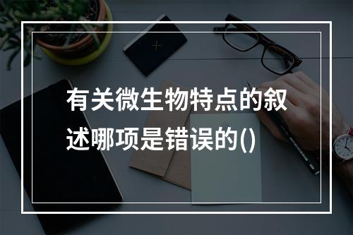 有关微生物特点的叙述哪项是错误的()