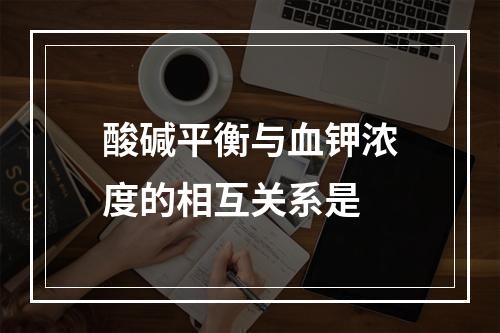 酸碱平衡与血钾浓度的相互关系是