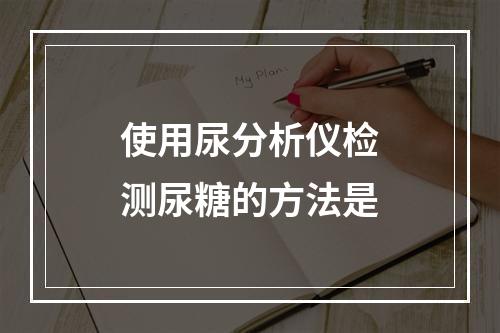 使用尿分析仪检测尿糖的方法是