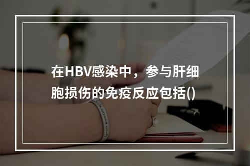 在HBV感染中，参与肝细胞损伤的免疫反应包括()