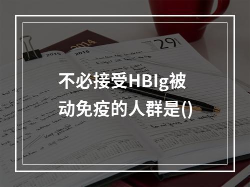 不必接受HBIg被动免疫的人群是()