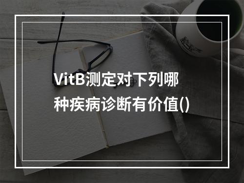 VitB测定对下列哪种疾病诊断有价值()