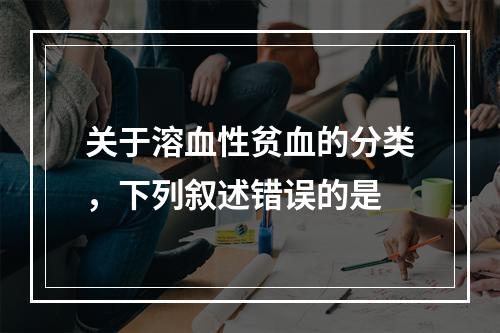 关于溶血性贫血的分类，下列叙述错误的是