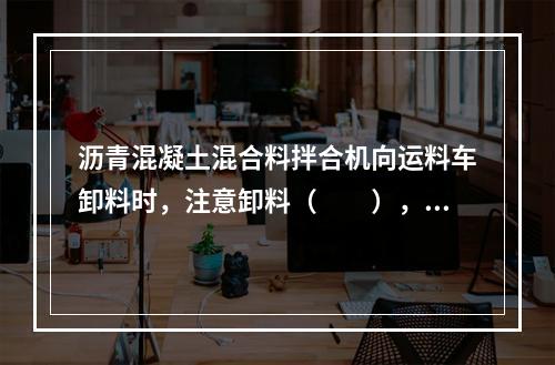 沥青混凝土混合料拌合机向运料车卸料时，注意卸料（　　），以防