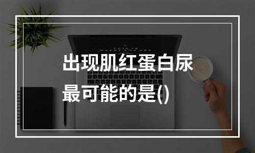 出现肌红蛋白尿最可能的是()