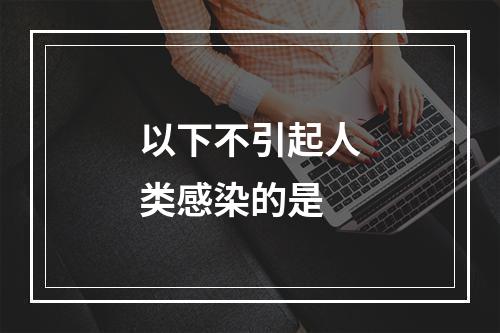 以下不引起人类感染的是