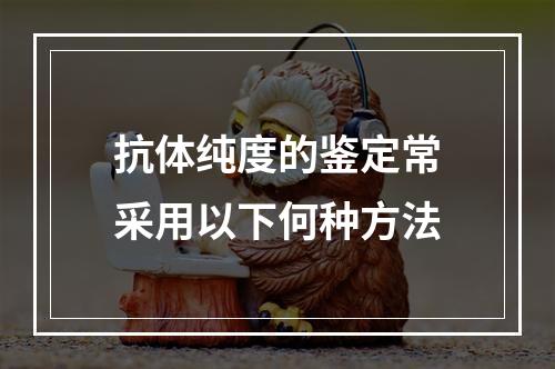 抗体纯度的鉴定常采用以下何种方法