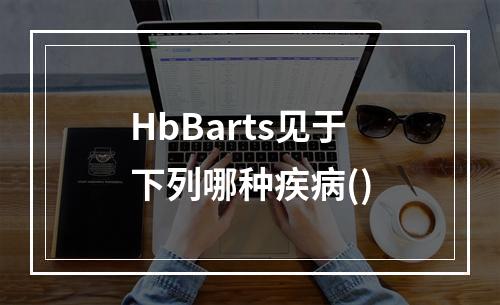 HbBarts见于下列哪种疾病()