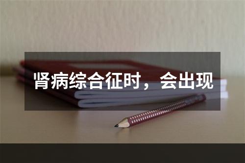 肾病综合征时，会出现