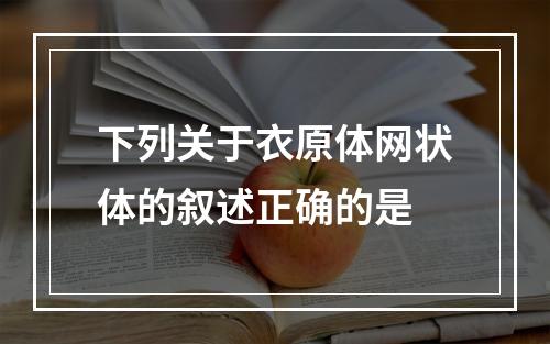 下列关于衣原体网状体的叙述正确的是